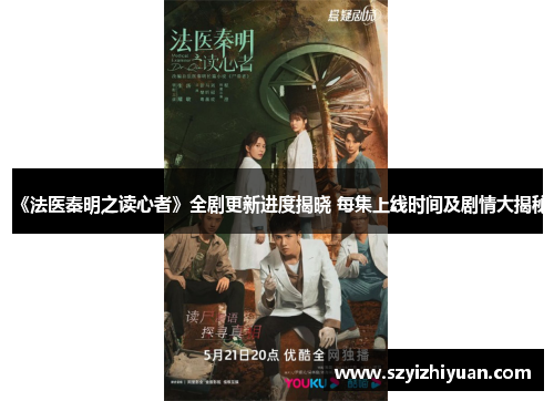 《法医秦明之读心者》全剧更新进度揭晓 每集上线时间及剧情大揭秘