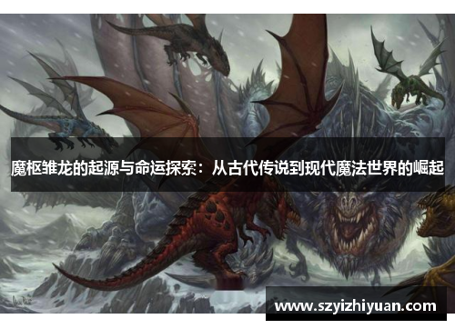 魔枢雏龙的起源与命运探索：从古代传说到现代魔法世界的崛起
