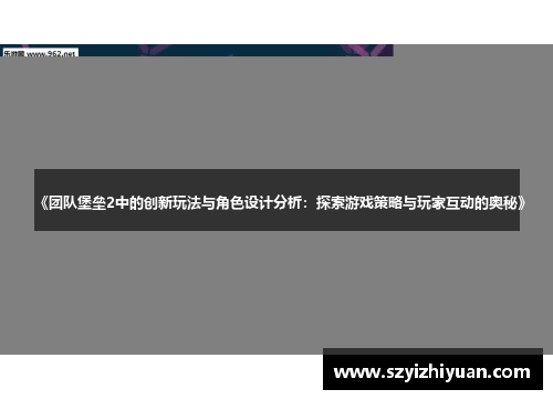 《团队堡垒2中的创新玩法与角色设计分析：探索游戏策略与玩家互动的奥秘》