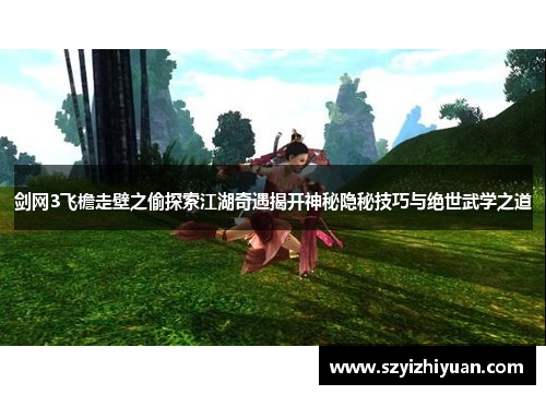 剑网3飞檐走壁之偷探索江湖奇遇揭开神秘隐秘技巧与绝世武学之道