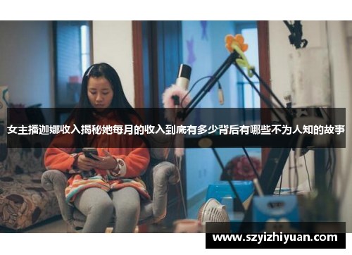 女主播迦娜收入揭秘她每月的收入到底有多少背后有哪些不为人知的故事