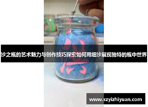 沙之瓶的艺术魅力与创作技巧探索如何用细沙展现独特的瓶中世界
